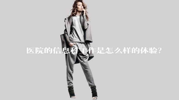 医院的信息科工作是怎么样的体验?